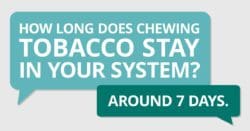 How long does chewing tobacco stay in your system? Around 7 days.